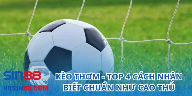 Kèo Thơm - Bật Mí Top 4 Cách Nhận Biết Chuẩn Như Cao Thủ