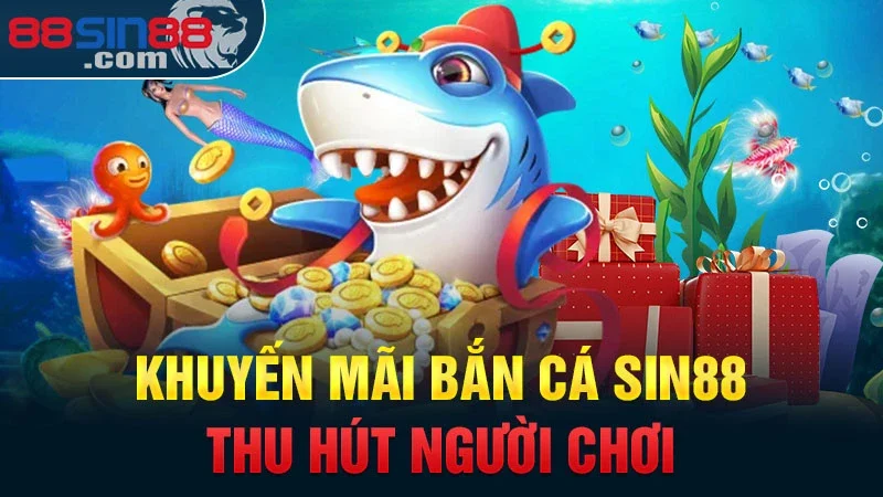 Khuyến mãi bắn cá Sin88 thu hút người chơi